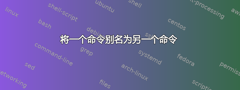 将一个命令别名为另一个命令