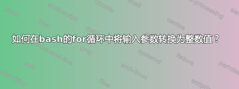 如何在bash的for循环中将输入参数转换为整数值？ 