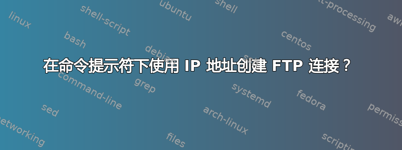 在命令提示符下使用 IP 地址创建 FTP 连接？