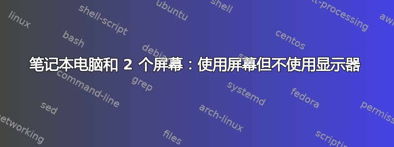 笔记本电脑和 2 个屏幕：使用屏幕但不使用显示器