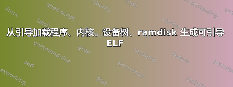 从引导加载程序、内核、设备树、ramdisk 生成可引导 ELF