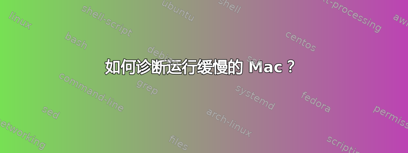 如何诊断运行缓慢的 Mac？