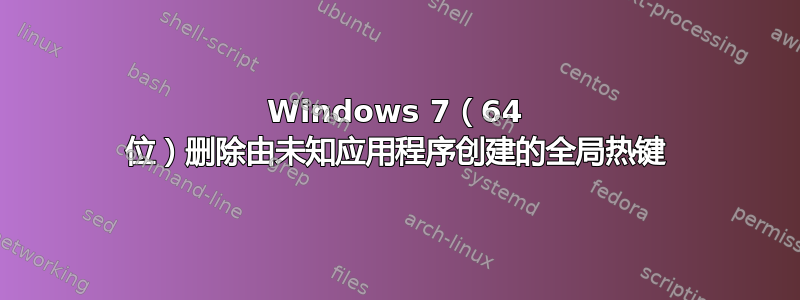 Windows 7（64 位）删除由未知应用程序创建的全局热键