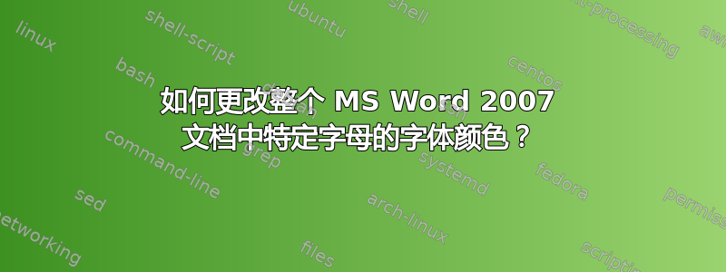 如何更改整个 MS Word 2007 文档中特定字母的字体颜色？