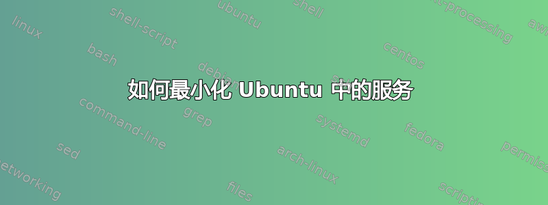 如何最小化 Ubuntu 中的服务