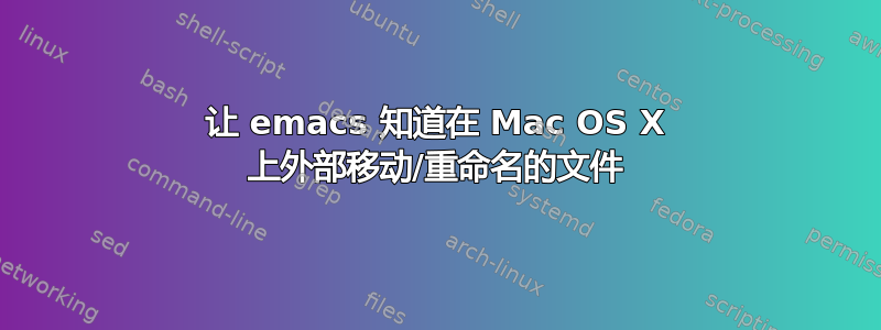 让 emacs 知道在 Mac OS X 上外部移动/重命名的文件