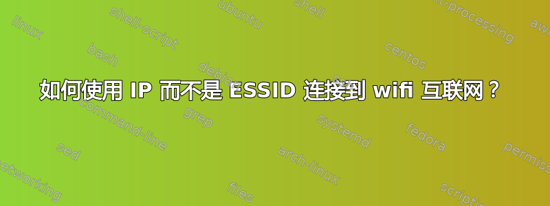 如何使用 IP 而不是 ESSID 连接到 wifi 互联网？