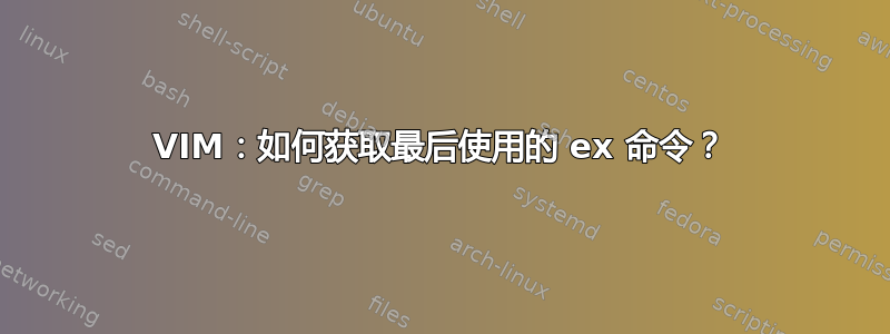 VIM：如何获取最后使用的 ex 命令？