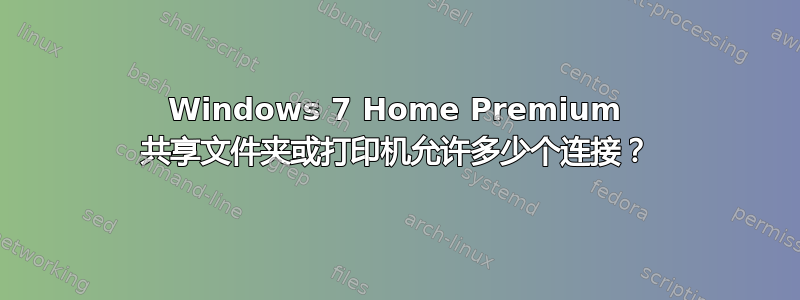 Windows 7 Home Premium 共享文件夹或打印机允许多少个连接？