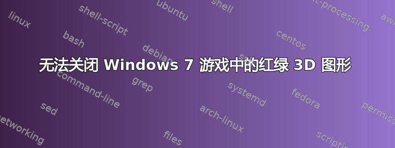 无法关闭 Windows 7 游戏中的红绿 3D 图形