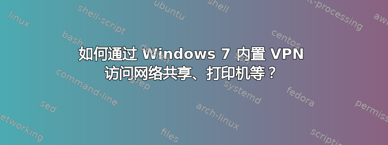 如何通过 Windows 7 内置 VPN 访问网络共享、打印机等？