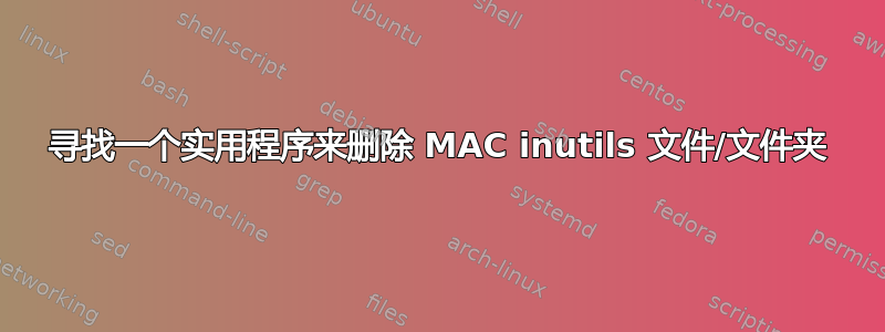 寻找一个实用程序来删除 MAC inutils 文件/文件夹