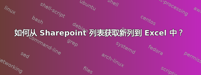 如何从 Sharepoint 列表获取新列到 Excel 中？