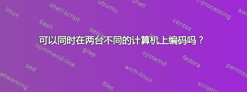 可以同时在两台不同的计算机上编码吗？