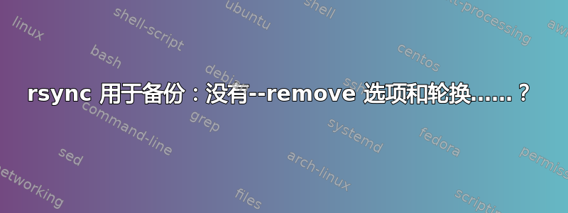 rsync 用于备份：没有--remove 选项和轮换……？