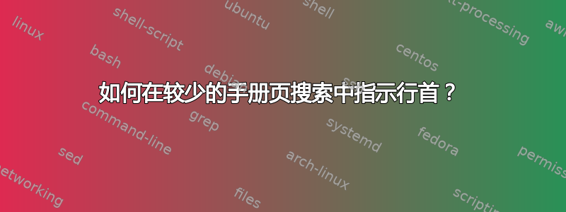 如何在较少的手册页搜索中指示行首？