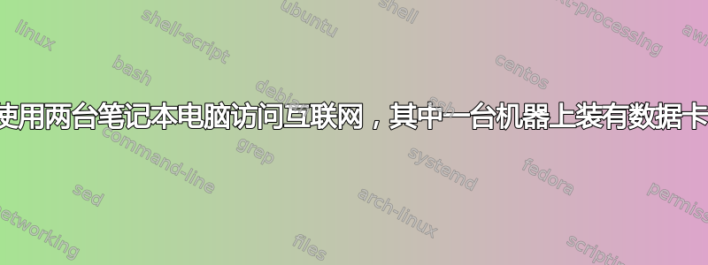 使用两台笔记本电脑访问互联网，其中一台机器上装有数据卡