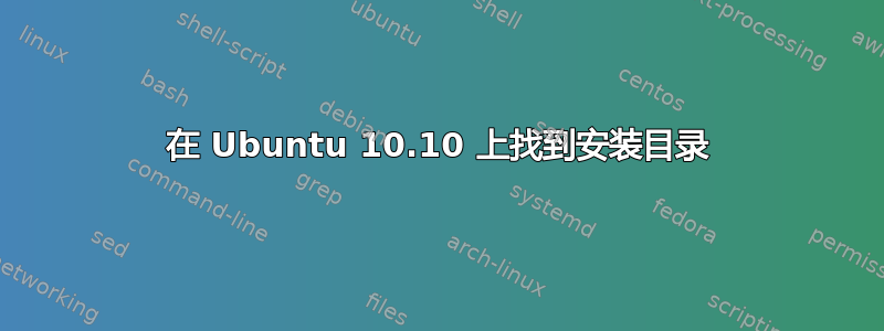 在 Ubuntu 10.10 上找到安装目录