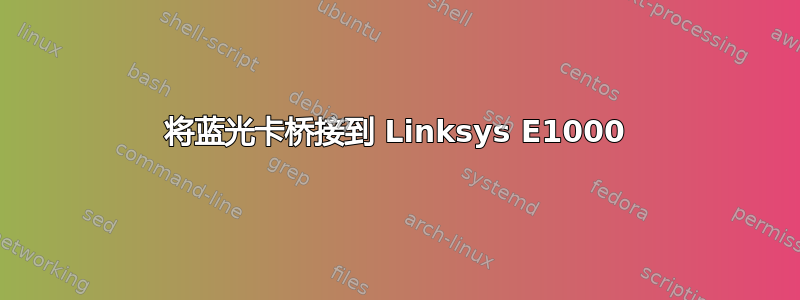 将蓝光卡桥接到 Linksys E1000