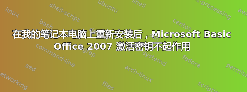 在我的笔记本电脑上重新安装后，Microsoft Basic Office 2007 激活密钥不起作用