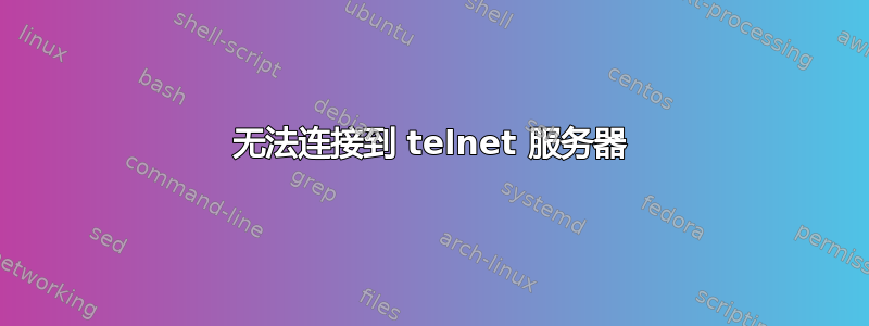 无法连接到 telnet 服务器