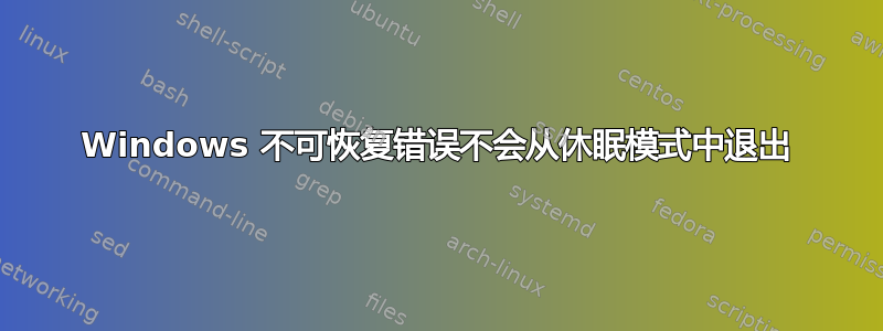 Windows 不可恢复错误不会从休眠模式中退出