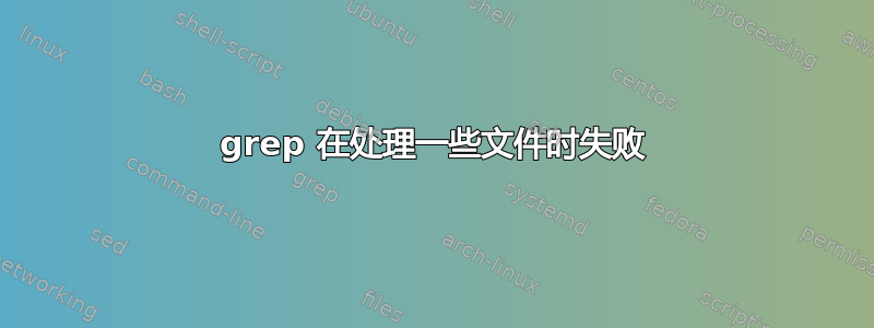 grep 在处理一些文件时失败