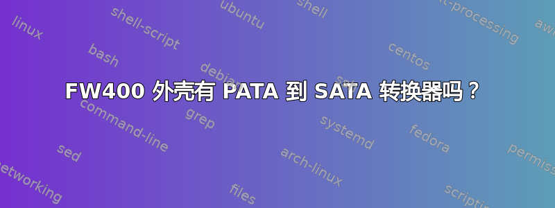 FW400 外壳有 PATA 到 SATA 转换器吗？