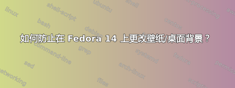 如何防止在 Fedora 14 上更改壁纸/桌面背景？