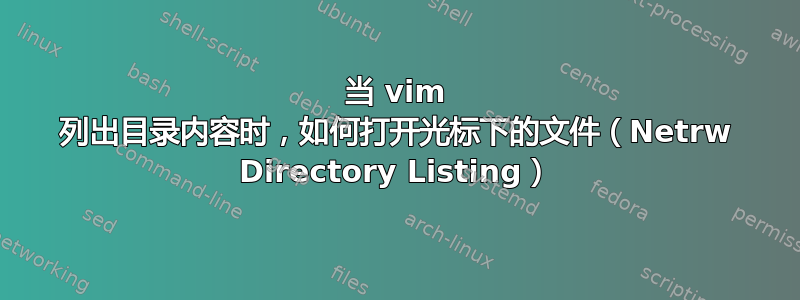 当 vim 列出目录内容时，如何打开光标下的文件（Netrw Directory Listing）