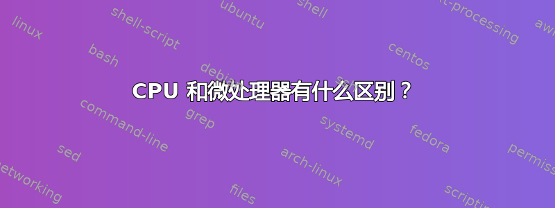 CPU 和微处理器有什么区别？