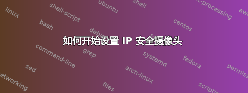 如何开始设置 IP 安全摄像头