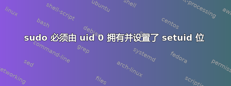 sudo 必须由 uid 0 拥有并设置了 setuid 位