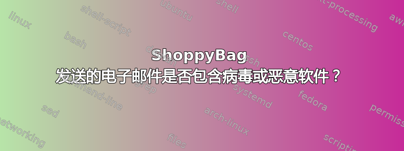 ShoppyBag 发送的电子邮件是否包含病毒或恶意软件？