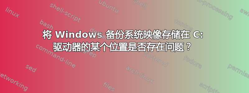 将 Windows 备份系统映像存储在 C: 驱动器的某个位置是否存在问题？