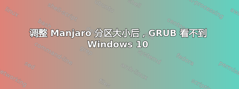 调整 Manjaro 分区大小后，GRUB 看不到 Windows 10