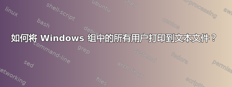 如何将 Windows 组中的所有用户打印到文本文件？