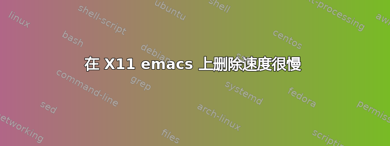 在 X11 emacs 上删除速度很慢