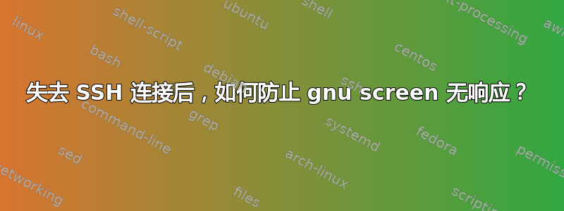 失去 SSH 连接后，如何防止 gnu screen 无响应？