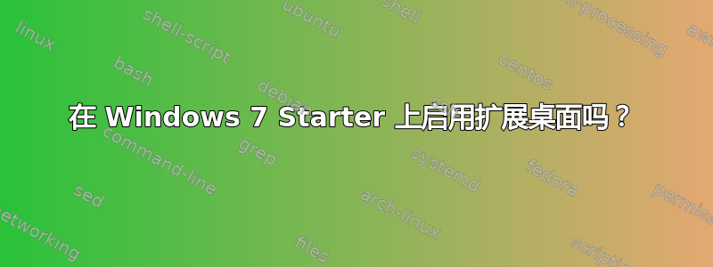 在 Windows 7 Starter 上启用扩展桌面吗？