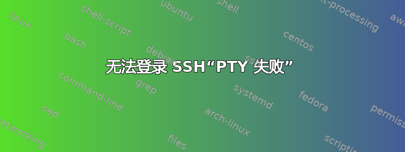 无法登录 SSH“PTY 失败”