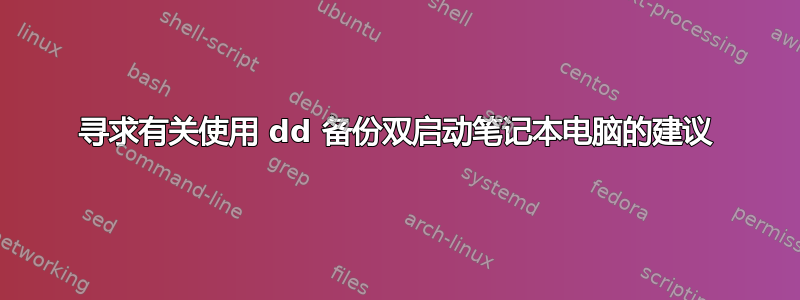 寻求有关使用 dd 备份双启动笔记本电脑的建议