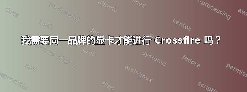 我需要同一品牌的显卡才能进行 Crossfire 吗？