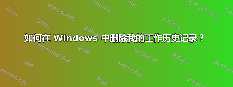 如何在 Windows 中删除我的工作历史记录？