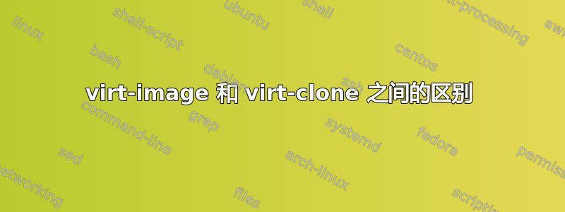 virt-image 和 virt-clone 之间的区别