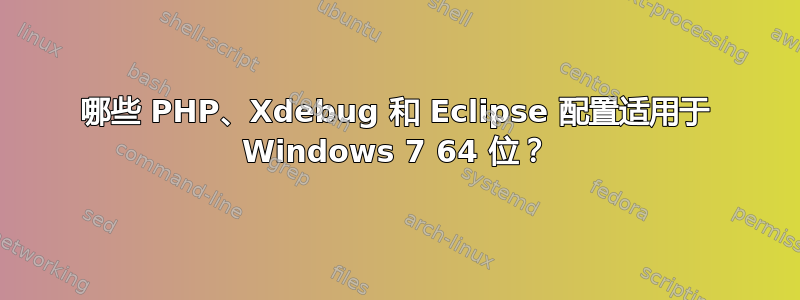 哪些 PHP、Xdebug 和 Eclipse 配置适用于 Windows 7 64 位？