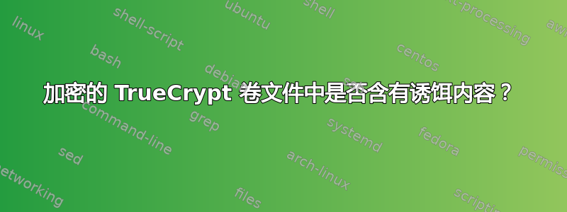 加密的 TrueCrypt 卷文件中是否含有诱饵内容？