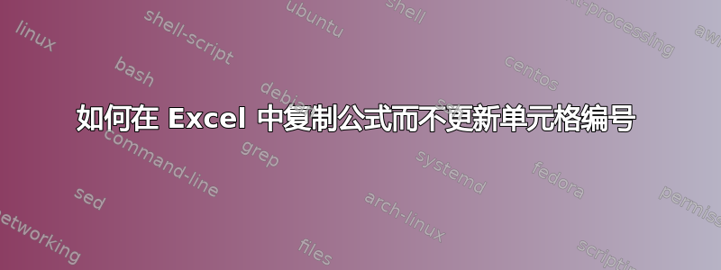 如何在 Excel 中复制公式而不更新单元格编号