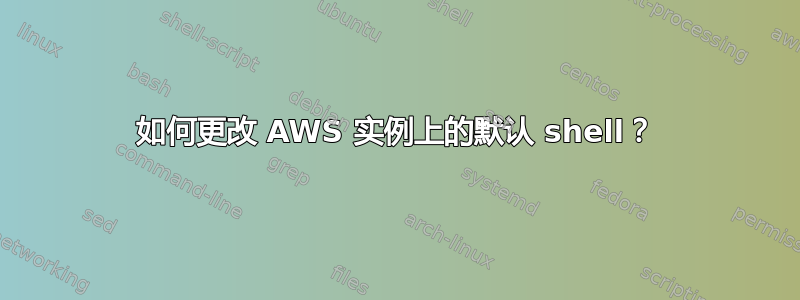 如何更改 AWS 实例上的默认 shell？