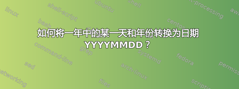 如何将一年中的某一天和年份转换为日期 YYYYMMDD？